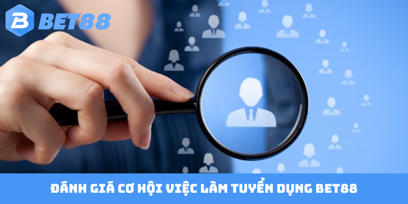 Đánh giá cơ hội việc làm tuyển dụng BET88